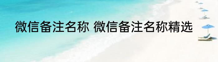 微信备注名称 微信备注名称精选