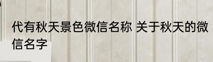 代有秋天景色微信名称 关于秋天的微信名字