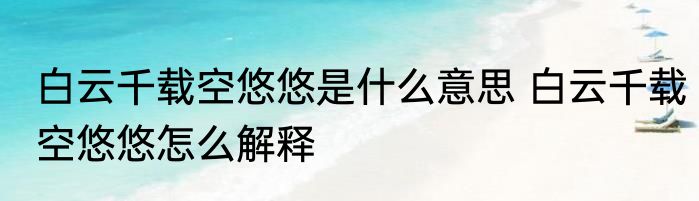 白云千载空悠悠是什么意思 白云千载空悠悠怎么解释