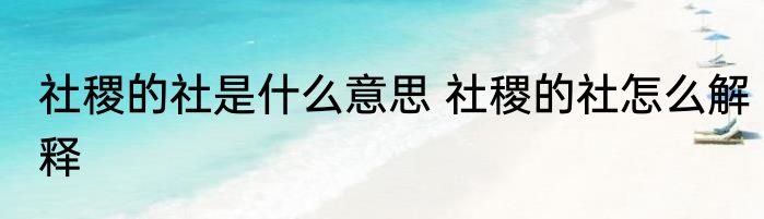 社稷的社是什么意思 社稷的社怎么解释