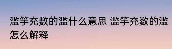 滥竽充数的滥什么意思 滥竽充数的滥怎么解释