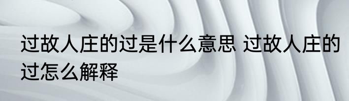 过故人庄的过是什么意思 过故人庄的过怎么解释