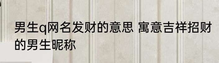 男生q网名发财的意思 寓意吉祥招财的男生昵称