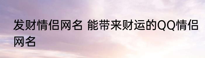 发财情侣网名 能带来财运的QQ情侣网名