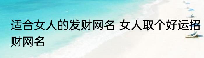 适合女人的发财网名 女人取个好运招财网名