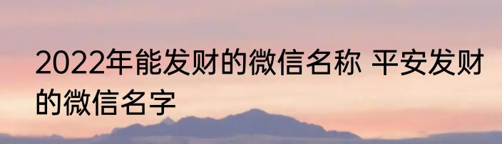 2022年能发财的微信名称 平安发财的微信名字
