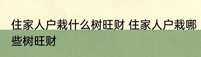 住家人户栽什么树旺财 住家人户栽哪些树旺财