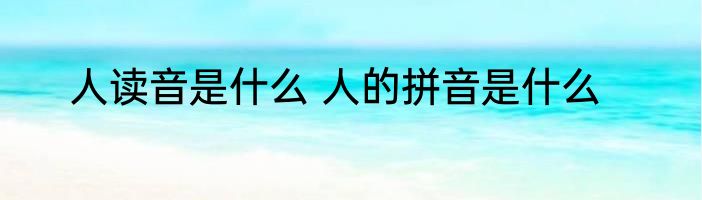 人读音是什么 人的拼音是什么