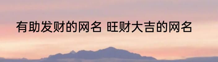 有助发财的网名 旺财大吉的网名