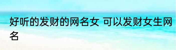 好听的发财的网名女 可以发财女生网名