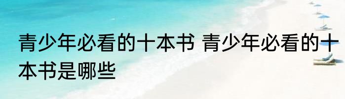 青少年必看的十本书 青少年必看的十本书是哪些