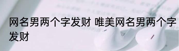 网名男两个字发财 唯美网名男两个字发财