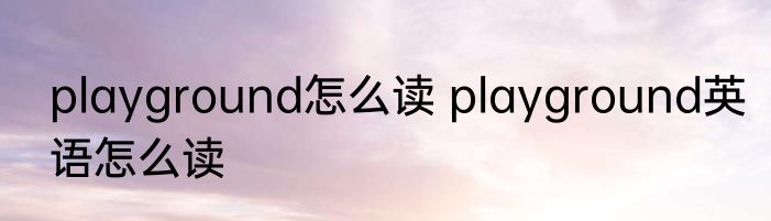 playground怎么读 playground英语怎么读