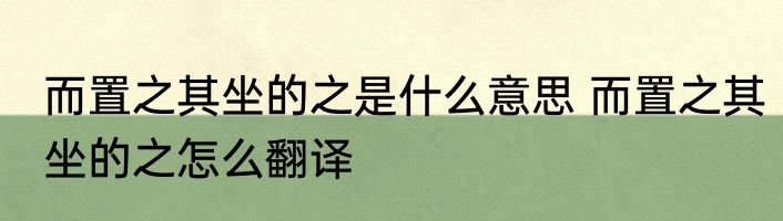 而置之其坐的之是什么意思 而置之其坐的之怎么翻译