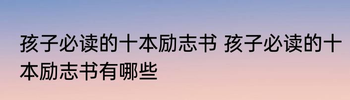 孩子必读的十本励志书 孩子必读的十本励志书有哪些