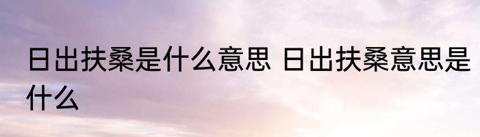 日出扶桑是什么意思 日出扶桑意思是什么