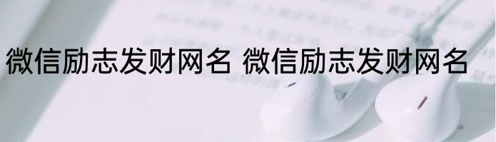 微信励志发财网名 微信励志发财网名