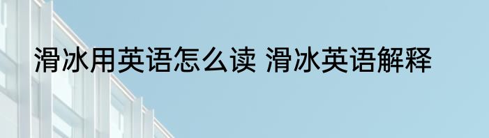滑冰用英语怎么读 滑冰英语解释