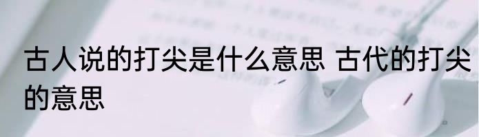古人说的打尖是什么意思 古代的打尖的意思