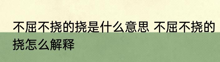 不屈不挠的挠是什么意思 不屈不挠的挠怎么解释