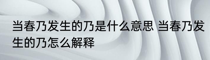 当春乃发生的乃是什么意思 当春乃发生的乃怎么解释