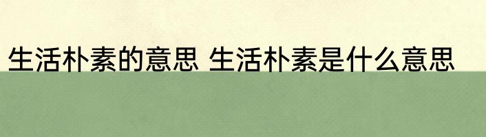 生活朴素的意思 生活朴素是什么意思
