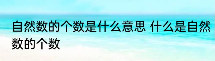自然数的个数是什么意思 什么是自然数的个数