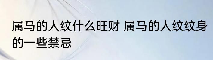 属马的人纹什么旺财 属马的人纹纹身的一些禁忌