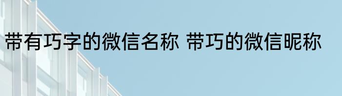 带有巧字的微信名称 带巧的微信昵称