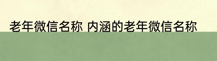 老年微信名称 内涵的老年微信名称