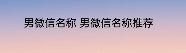 男微信名称 男微信名称推荐