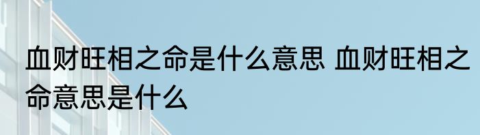 血财旺相之命是什么意思 血财旺相之命意思是什么