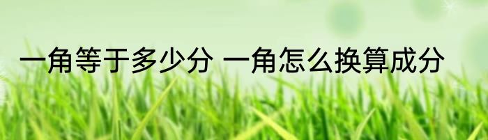 一角等于多少分 一角怎么换算成分