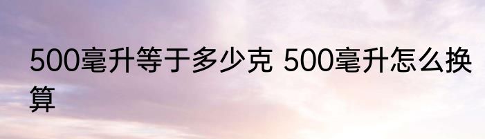 500毫升等于多少克 500毫升怎么换算