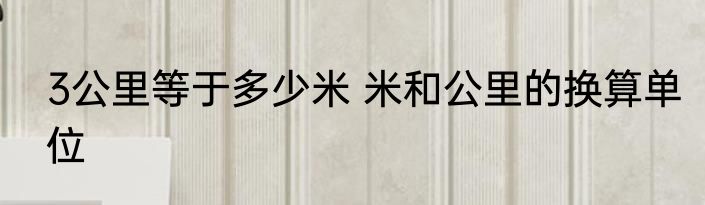 3公里等于多少米 米和公里的换算单位