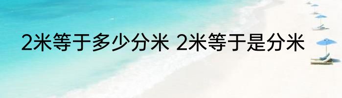 2米等于多少分米 2米等于是分米