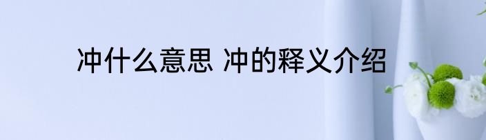 冲什么意思 冲的释义介绍
