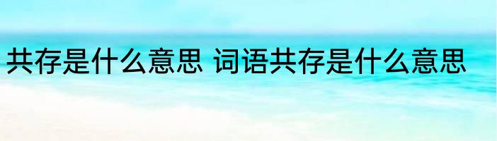 共存是什么意思 词语共存是什么意思