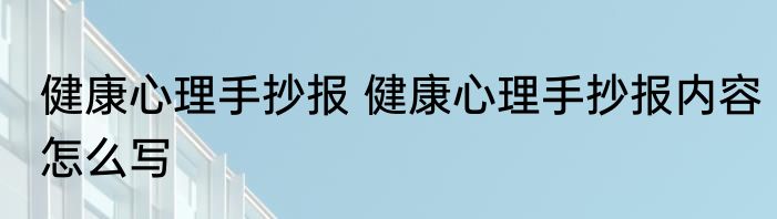 健康心理手抄报 健康心理手抄报内容怎么写