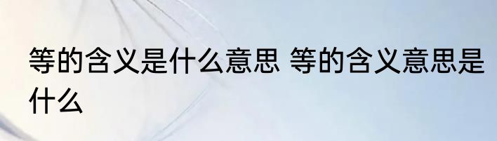 等的含义是什么意思 等的含义意思是什么