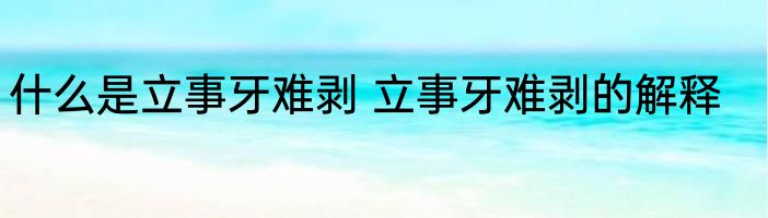 什么是立事牙难剥 立事牙难剥的解释