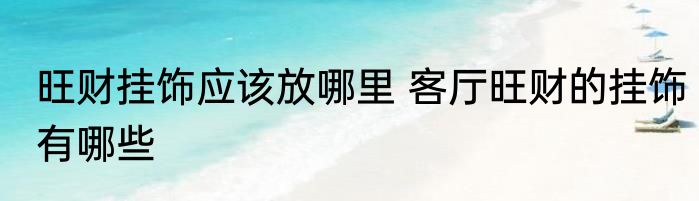 旺财挂饰应该放哪里 客厅旺财的挂饰有哪些