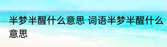 半梦半醒什么意思 词语半梦半醒什么意思