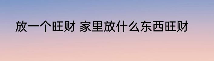 放一个旺财 家里放什么东西旺财