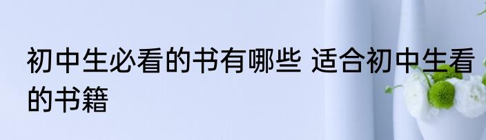 初中生必看的书有哪些 适合初中生看的书籍