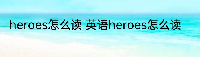 heroes怎么读 英语heroes怎么读