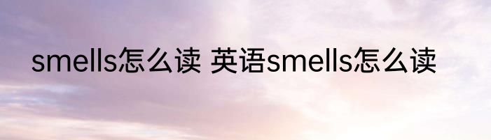 smells怎么读 英语smells怎么读
