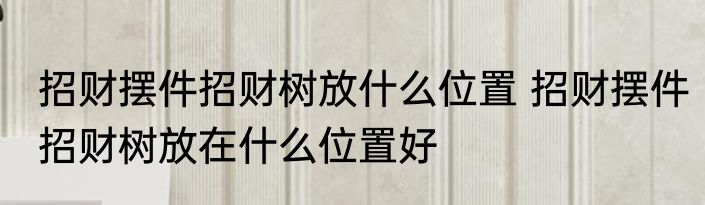 招财摆件招财树放什么位置 招财摆件招财树放在什么位置好