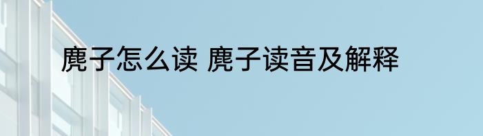麂子怎么读 麂子读音及解释