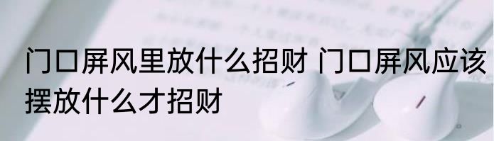 门口屏风里放什么招财 门口屏风应该摆放什么才招财